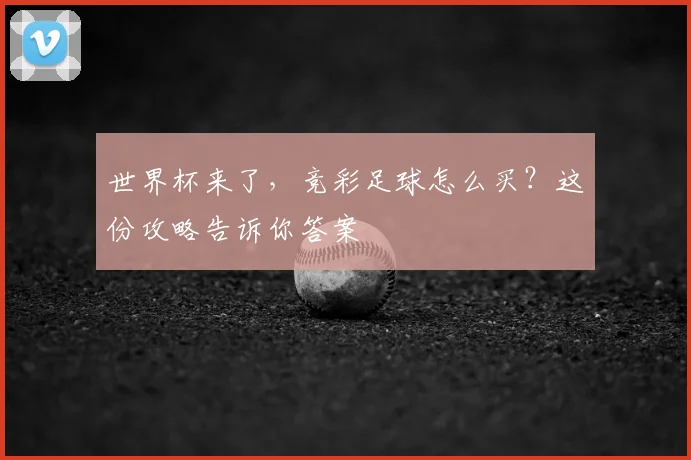 世界杯来了，竞彩足球怎么买？这份攻略告诉你答案