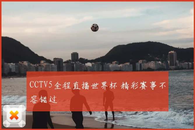 CCTV5全程直播世界杯 精彩赛事不容错过