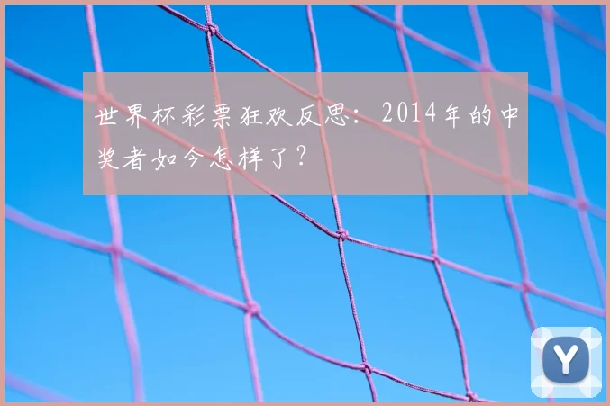 世界杯彩票狂欢反思:2014年的中奖者如今怎样了?