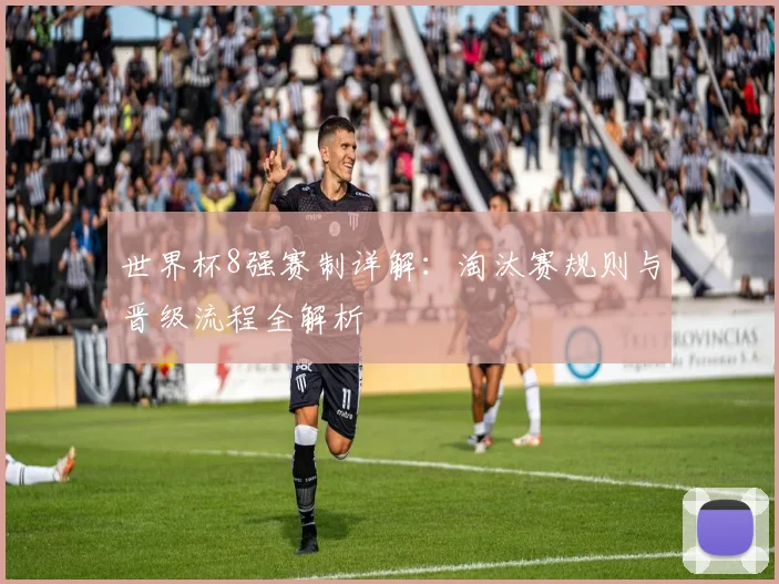 世界杯8强赛制详解:淘汰赛规则与晋级流程全解析