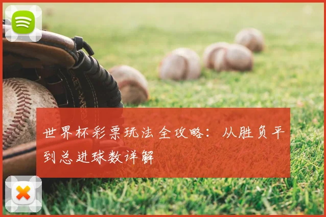 世界杯彩票玩法全攻略:从胜负平到总进球数详解