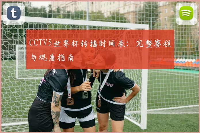 CCTV5世界杯转播时间表:完整赛程与观看指南