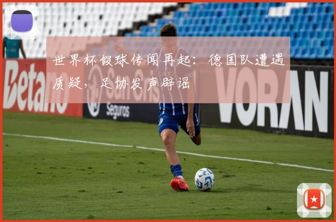 世界杯假球传闻再起：德国队遭遇质疑，足协发声辟谣