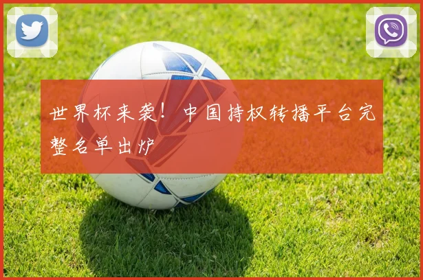 世界杯来袭!中国持权转播平台完整名单出炉
