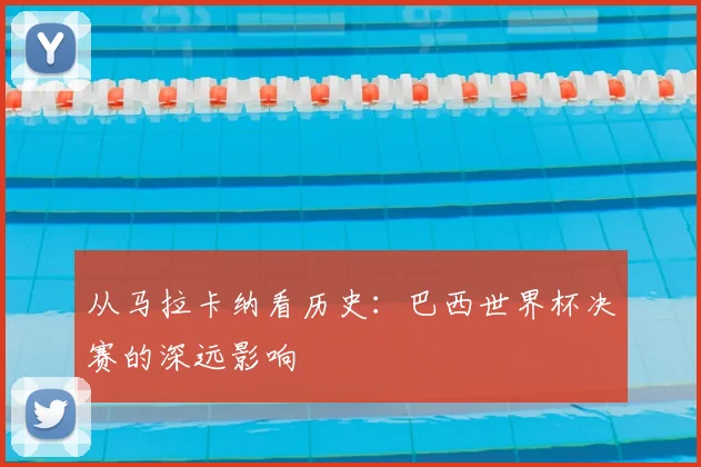从马拉卡纳看历史：巴西世界杯决赛的深远影响