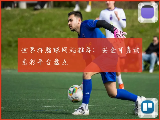 世界杯赌球网站推荐:安全可靠的竞彩平台盘点