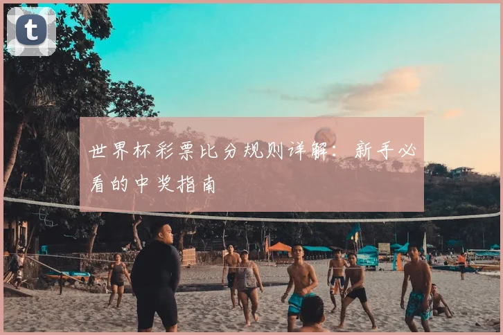 世界杯彩票比分规则详解：新手必看的中奖指南