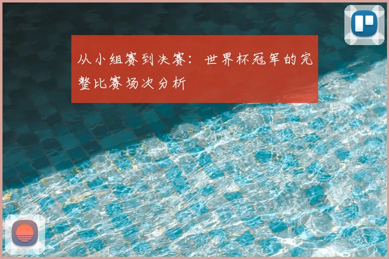 从小组赛到决赛:世界杯冠军的完整比赛场次分析