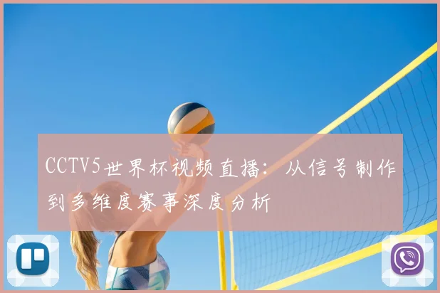 CCTV5世界杯视频直播:从信号制作到多维度赛事深度分析