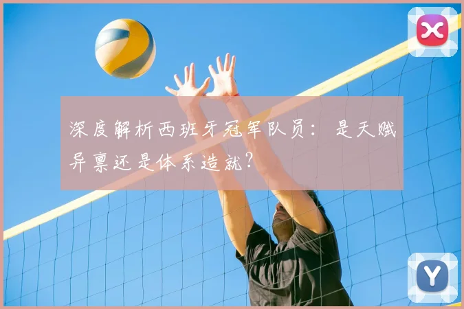 深度解析西班牙冠军队员：是天赋异禀还是体系造就？
