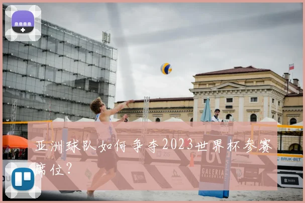 亚洲球队如何争夺2023世界杯参赛席位?