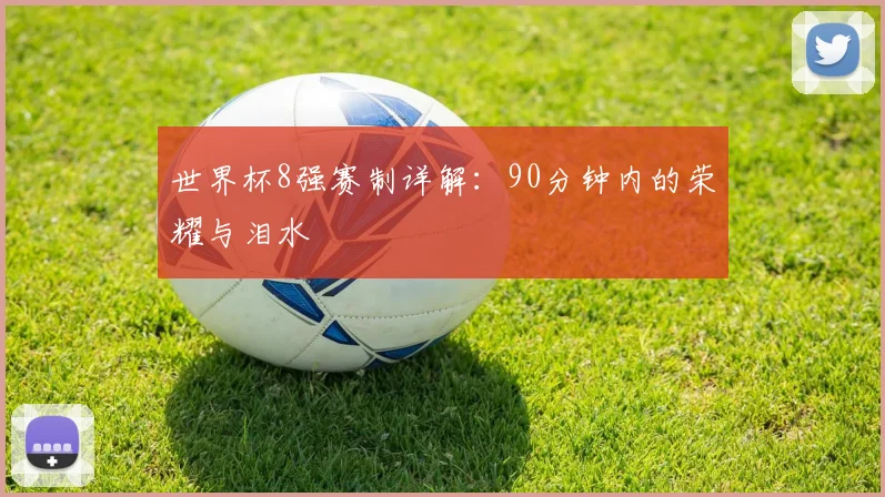 世界杯8强赛制详解:90分钟内的荣耀与泪水