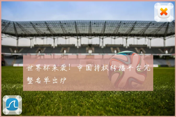 世界杯来袭!中国持权转播平台完整名单出炉