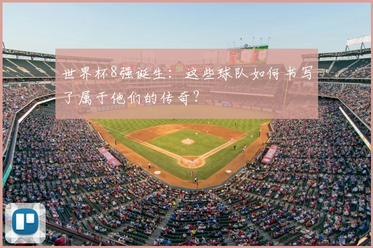 世界杯8强诞生：这些球队如何书写了属于他们的传奇？