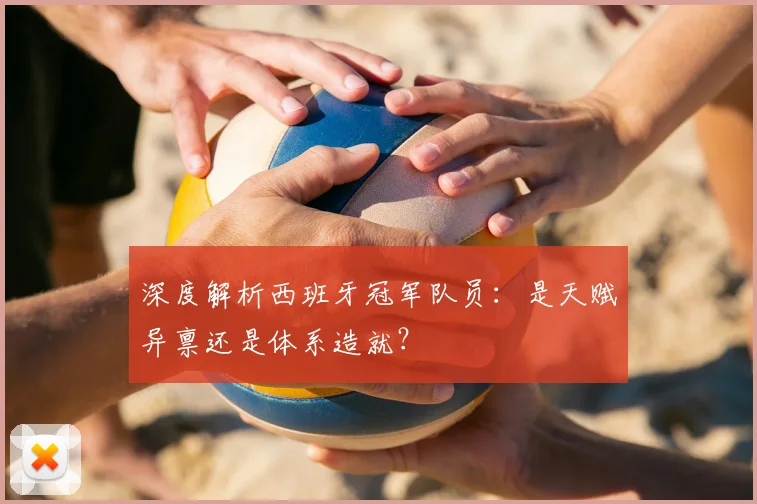 深度解析西班牙冠军队员：是天赋异禀还是体系造就？