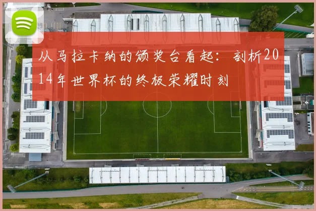 从马拉卡纳的颁奖台看起:剖析2014年世界杯的终极荣耀时刻
