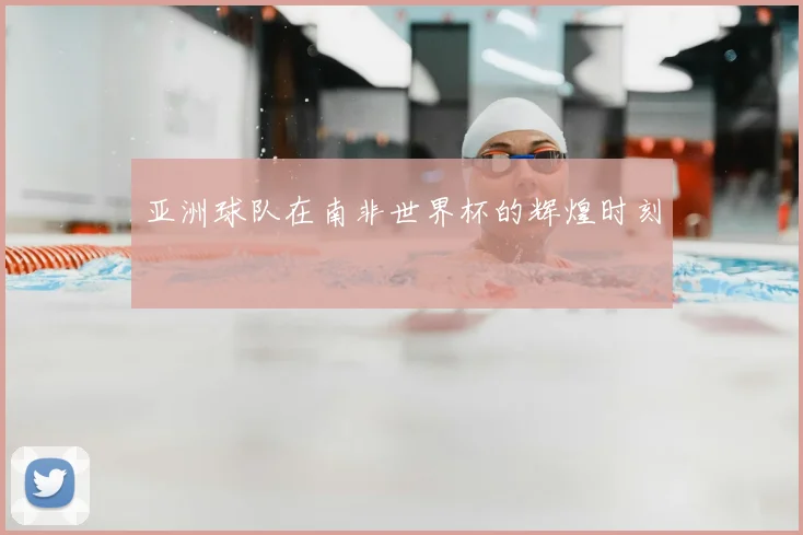 亚洲球队在南非世界杯的辉煌时刻