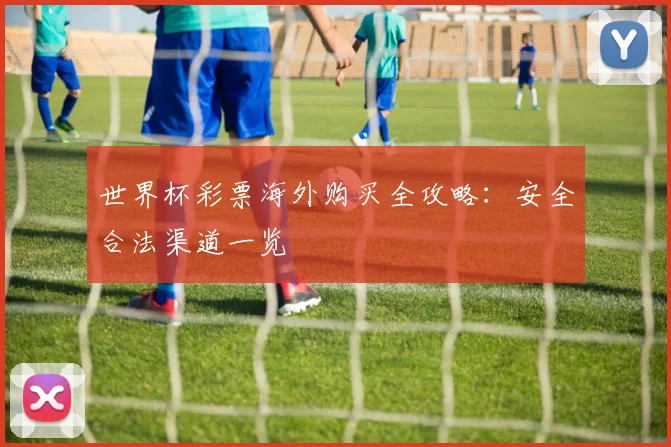 世界杯彩票海外购买全攻略：安全合法渠道一览