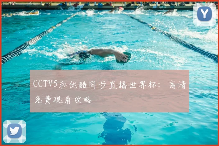 CCTV5和优酷同步直播世界杯:高清免费观看攻略