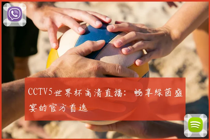 CCTV5世界杯高清直播:畅享绿茵盛宴的官方首选