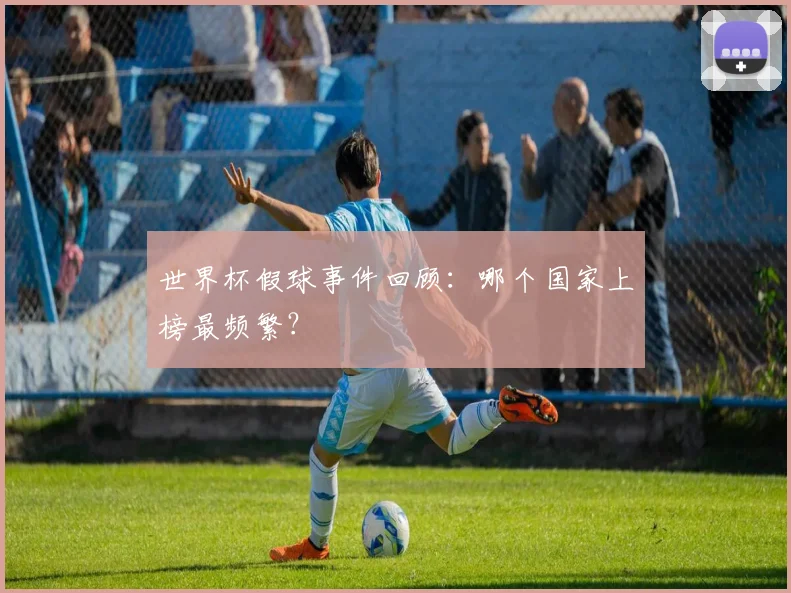 世界杯假球事件回顾：哪个国家上榜最频繁？
