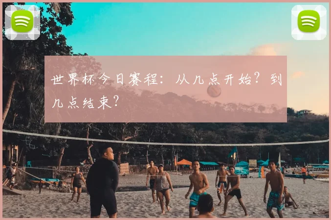 世界杯今日赛程:从几点开始?到几点结束?