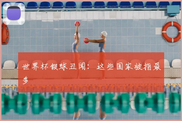 世界杯假球丑闻:这些国家被指最多