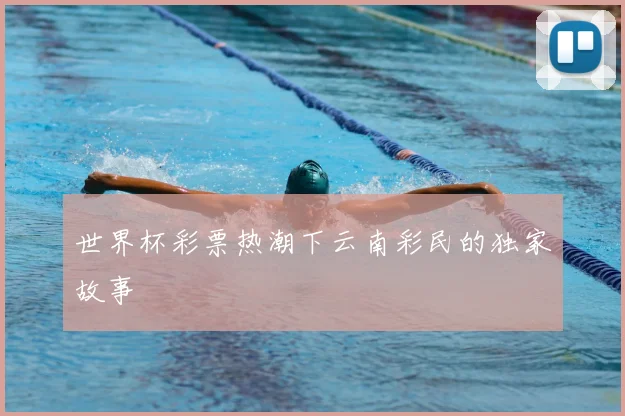 世界杯彩票热潮下云南彩民的独家故事